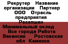 Рекрутер › Название организации ­ Партнер, ООО › Отрасль предприятия ­ Ресепшен › Минимальный оклад ­ 1 - Все города Работа » Вакансии   . Ростовская обл.,Каменск-Шахтинский г.